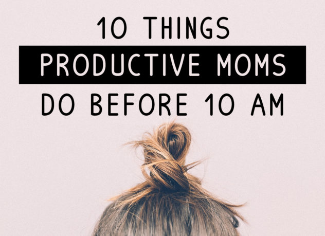 10 things productive moms do before 10 am